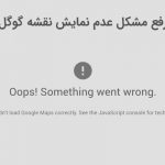 رفع مشکل عدم نمایش نقشه گوگل و خطای Oops! Something went wrong